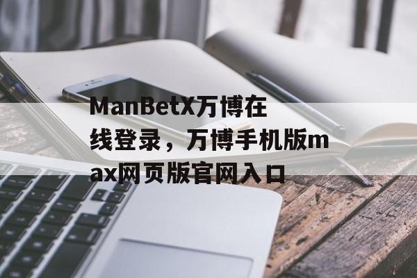 ManBetX万博在线登录，万博手机版max网页版官网入口